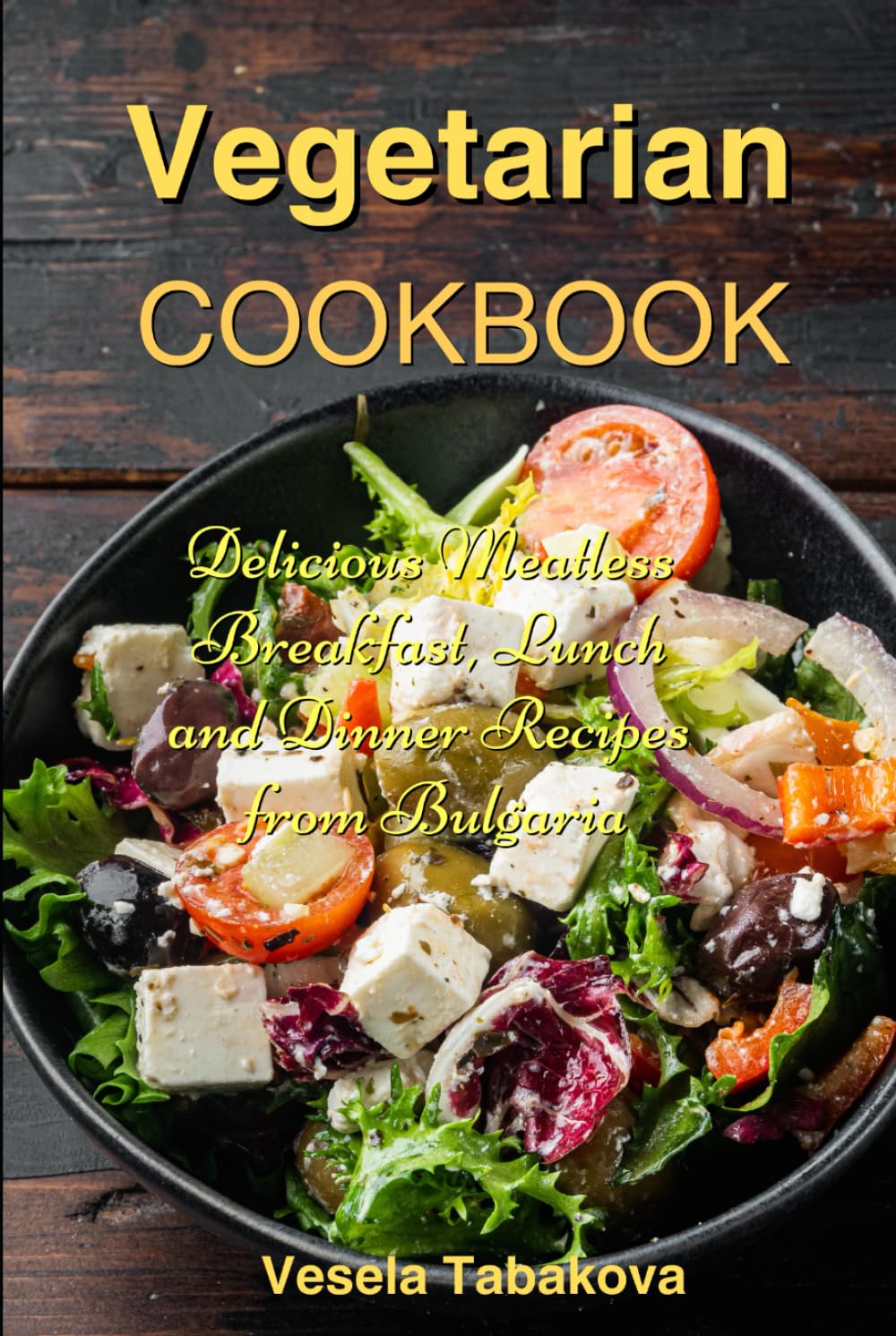 Vegetarian Cookbook: Delicious Meatless Breakfast, Lunch and Dinner Recipes from Bulgaria: Family-Friendly Vegetarian Meals (Plant-Based Diet Recipes)