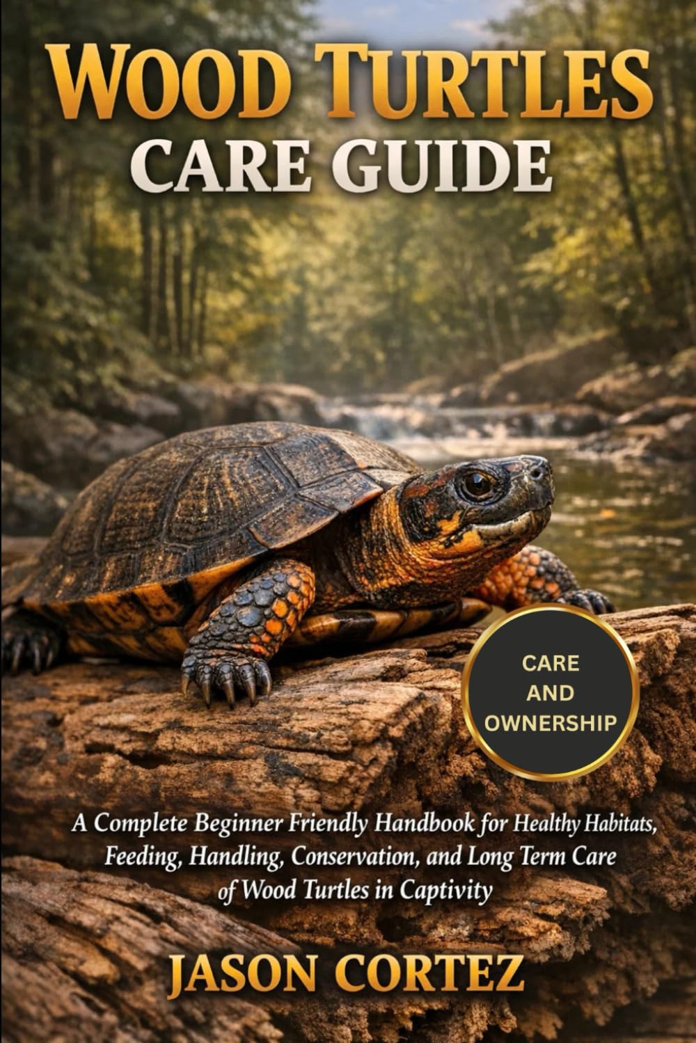 WOOD TURTLES CARE GUIDE: A Complete Beginner Friendly Handbook for Healthy Habitats, Feeding, Handling, Conservation, and Long Term Care of Wood Turtles in Captivity