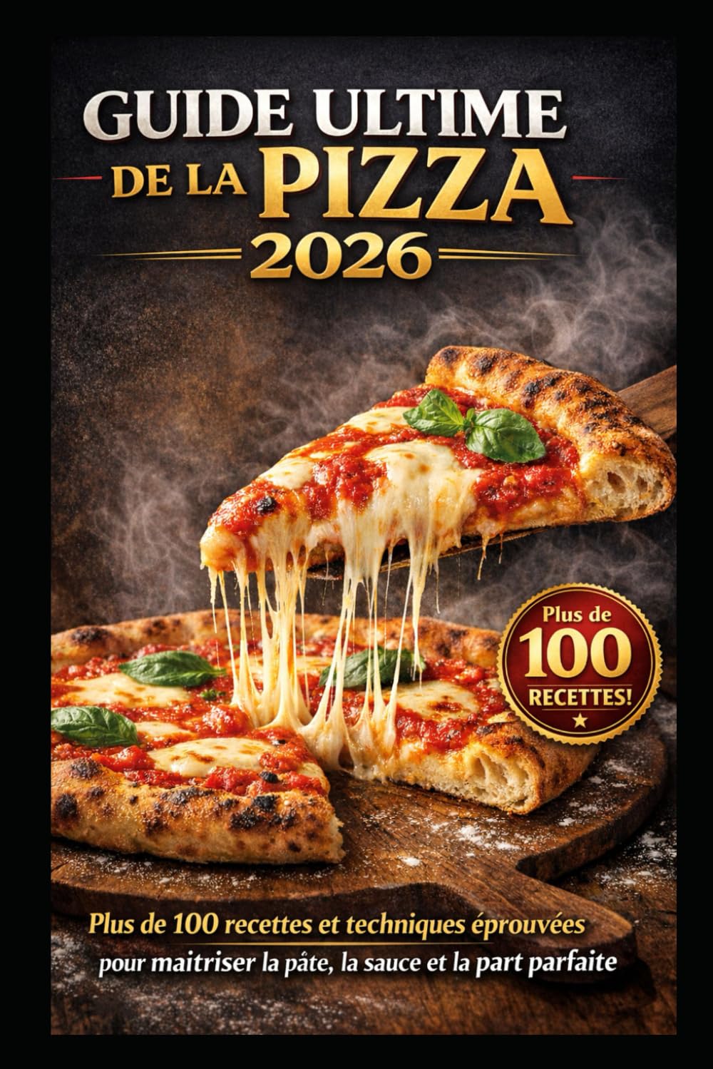 GUIDE ULTIME DE LA PIZZA 2026: 100+ recettes et techniques professionnelles pour réussir la pâte, la sauce et la pizza parfaite
