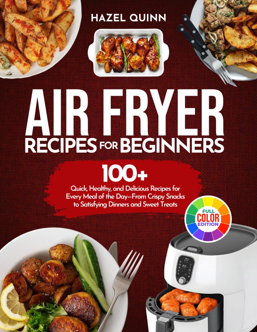 Air Fryer Recipes for Beginners: 100+ Quick, Healthy, and Delicious Recipes for Every Meal of the Day – From Crispy Snacks to Satisfying Dinners and