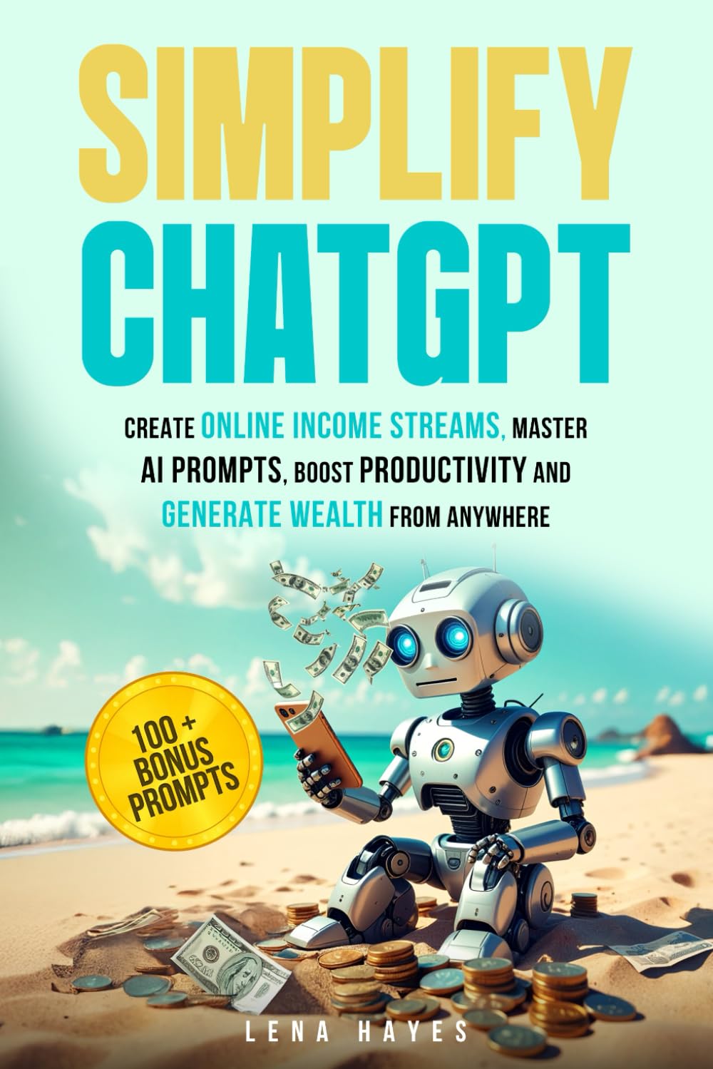 Simplify ChatGPT: Create Streams of Income Online, Master AI Prompts, Boost Productivity and Generate Wealth from Anywhere