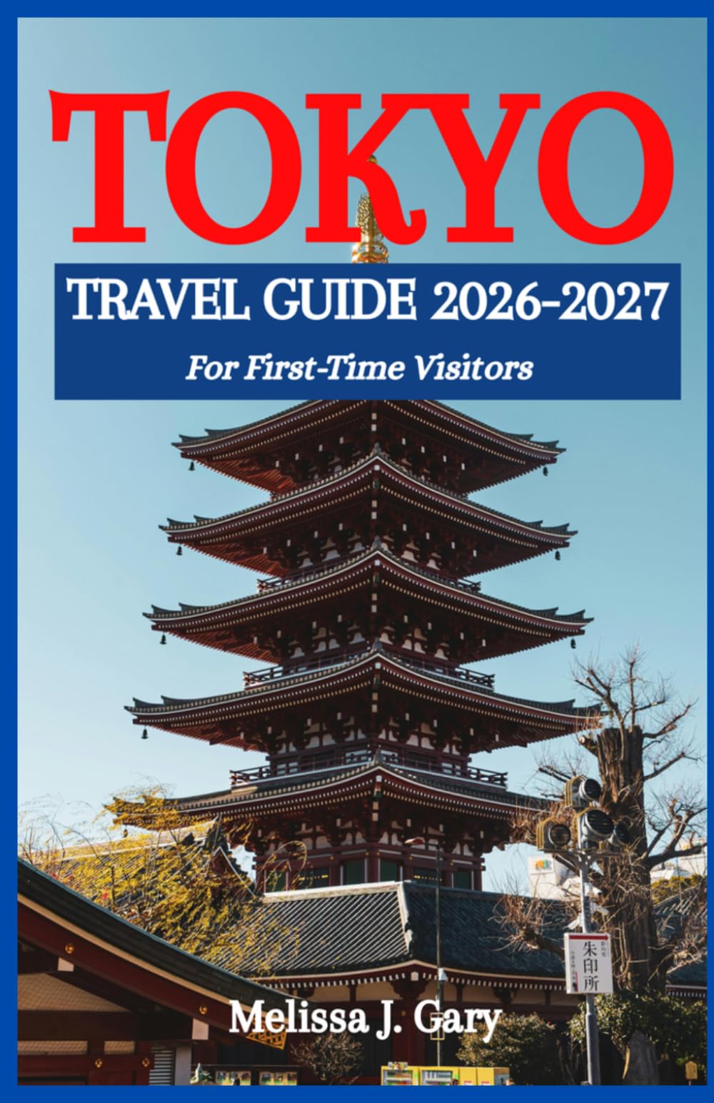Tokyo Travel Guide 2026-2027: Step-by-Step Itineraries, Budget Tips, Where to Stay, What to See, and How to Travel Like a Local