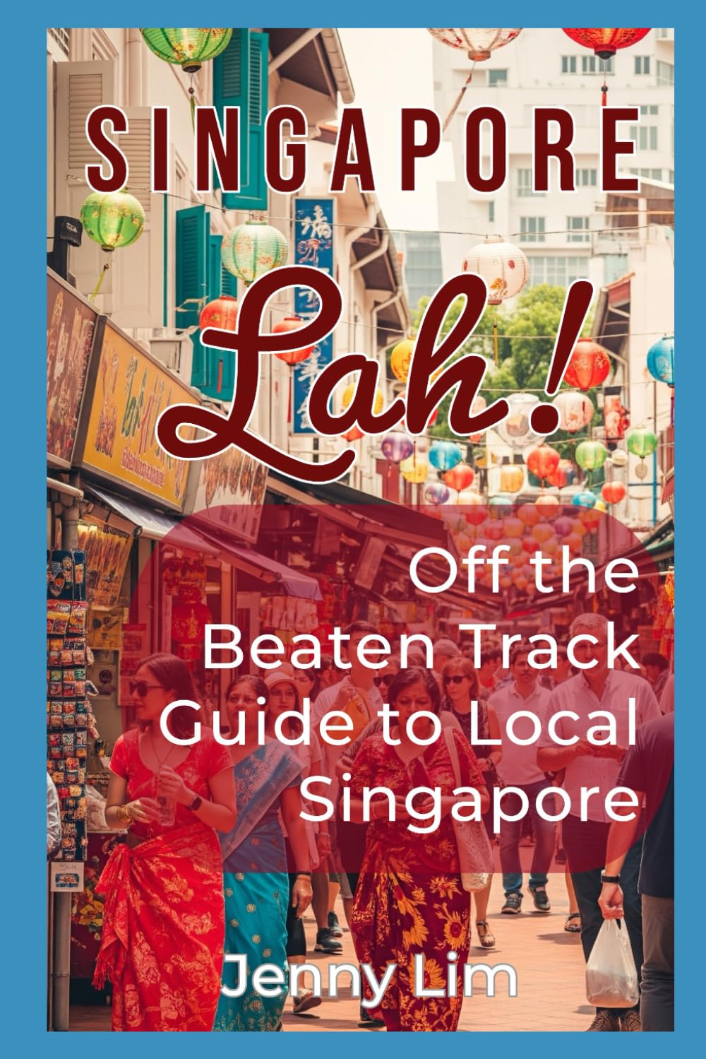 Singapore Lah!: Off the Beaten Track Guide to Local Singapore