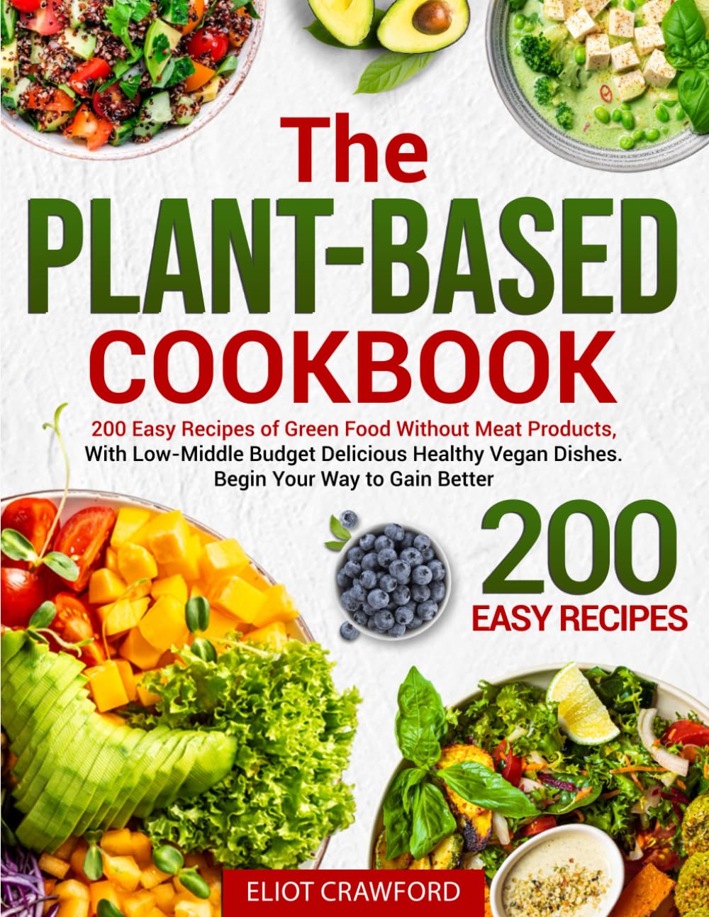 The Plant-Based Cookbook: 200 Easy Recipes of Green Food Without Meat Products, With Low-Middle Budget, Delicious Healthy Vegan Dishes, Begin Your Way