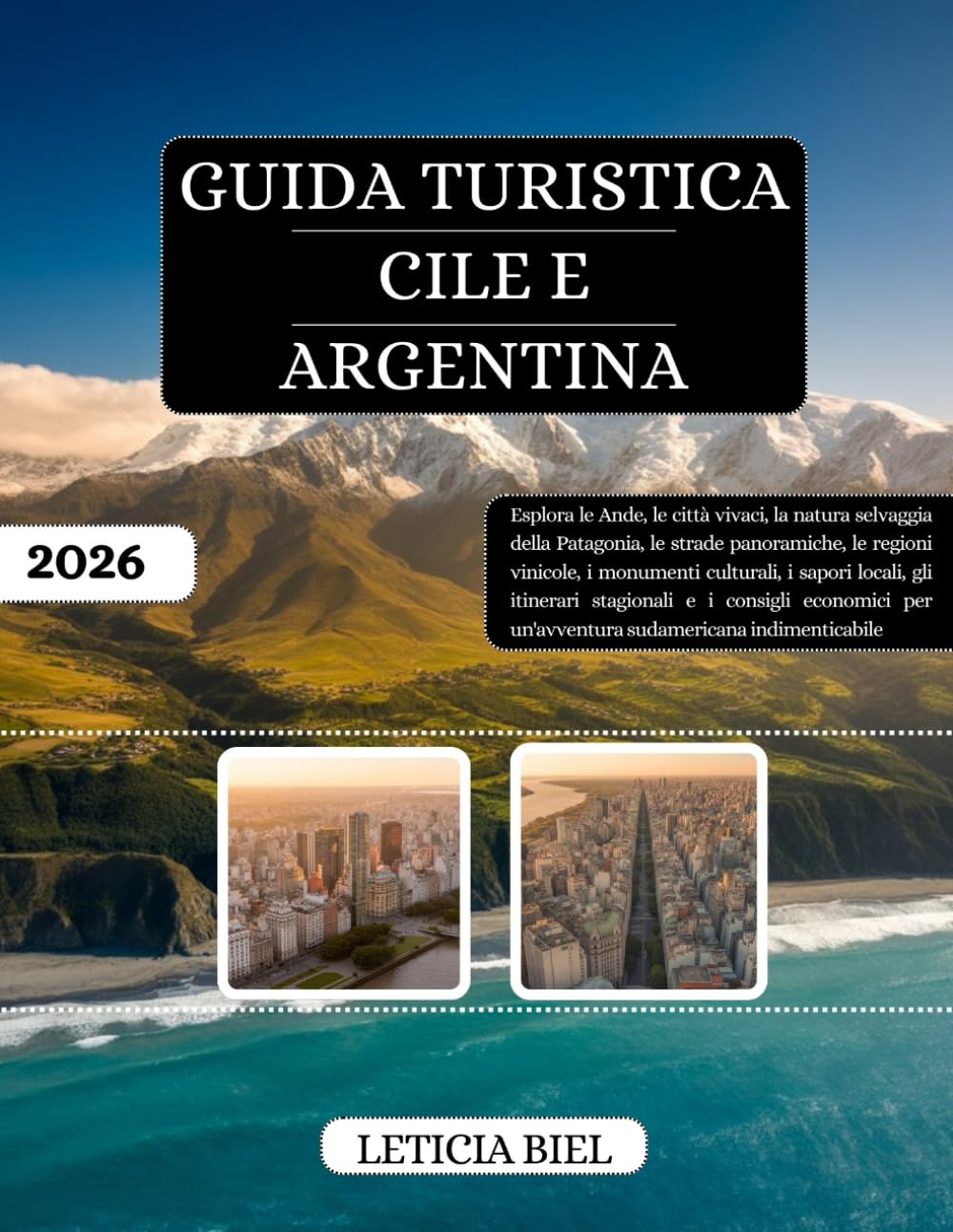 GUIDA TURISTICA CILE E ARGENTINA 2026: Esplora le Ande, le città vivaci, la natura selvaggia della Patagonia, le strade panoramiche, le regioni ... e i consigli economici per un'avv...