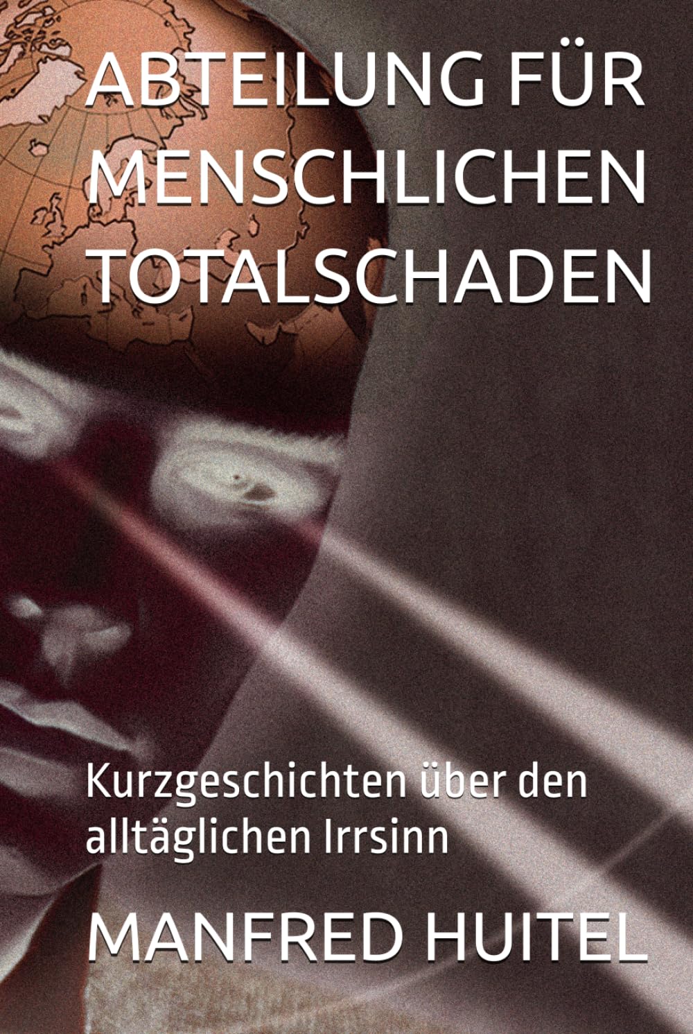 ABTEILUNG FÜR MENSCHLICHEN TOTALSCHADEN: Kurzgeschichten über den alltäglichen Irrsinn