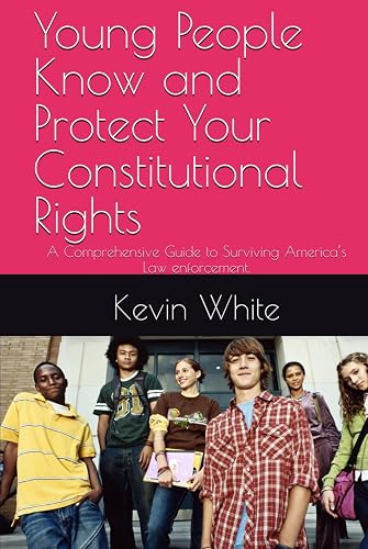Young People Know and Protect Your Constitutional Rights: A Comprehensive Guide to Surviving America’s Law enforcement.