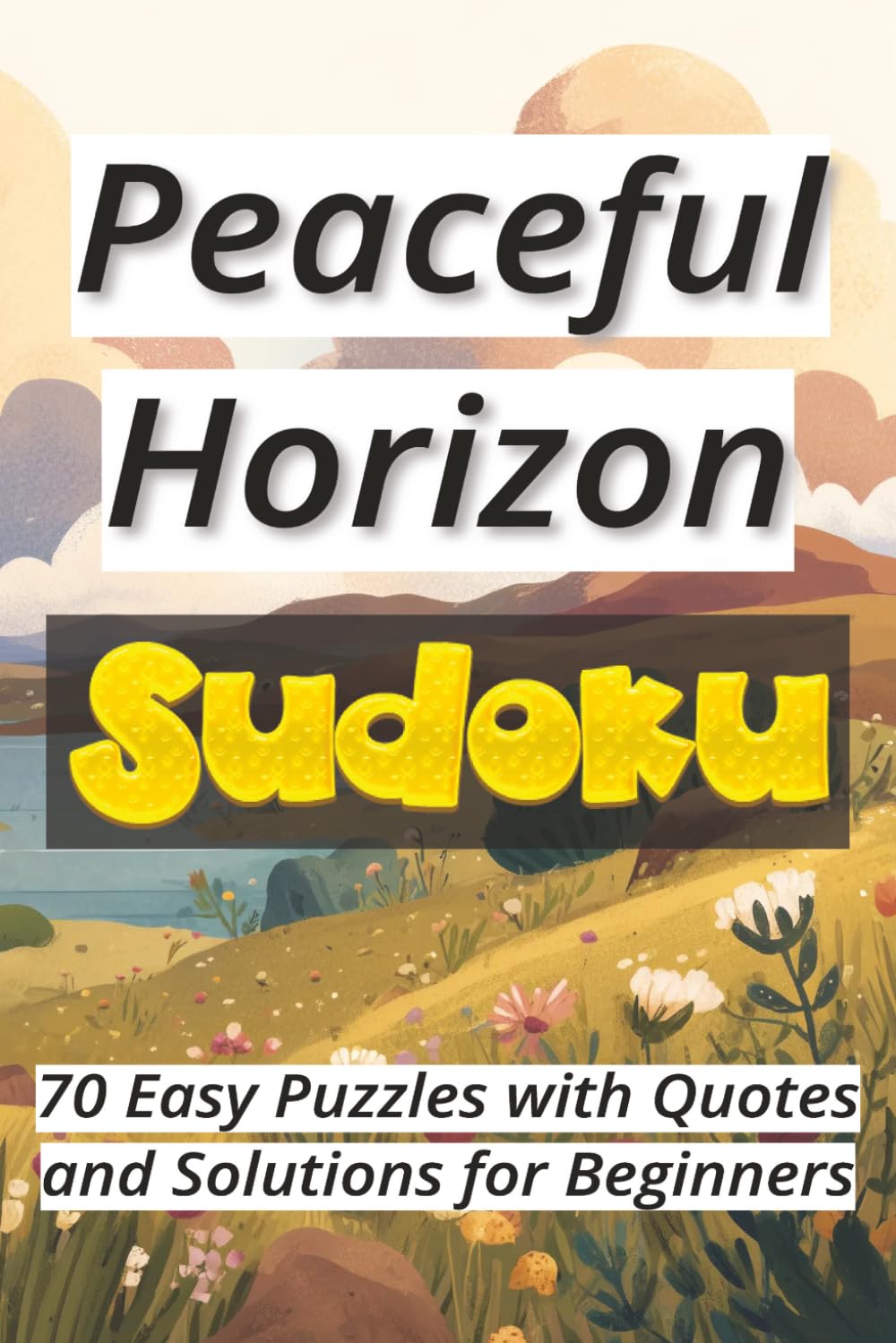 Peaceful Horizon Sudoku: 70 Easy Puzzles with Quotes and Solutions for Beginners Ι Sudoku Serenity Series Ι Relax and Calm Ι 6x9 inches, 106 pages
