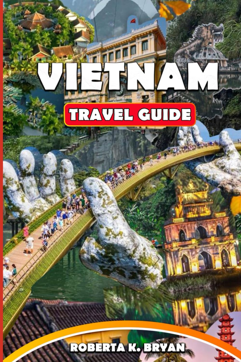 VIETNAM TRAVEL GUIDE 2026: Explore Hidden Gems, Local Culture, Scenic Journeys and Ultimate Guide for Solo, Family, Budget, and Luxury Travel in Vietnam