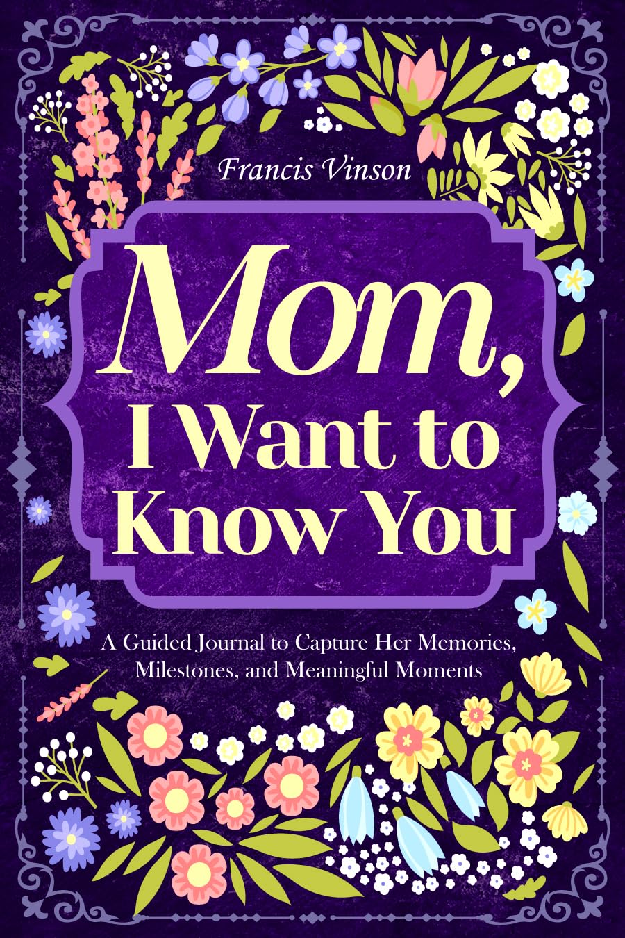 Mom, I Want to Know You: A Guided Journal to Capture Her Memories, Milestones, and Meaningful Moments