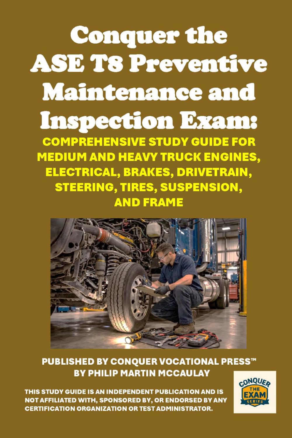 Conquer the ASE T8 Preventive Maintenance and Inspection Exam: Comprehensive Study Guide for Medium and Heavy Truck Engines, Electrical, Brakes, ... Suspension, and Frame (Automotive Exams)
