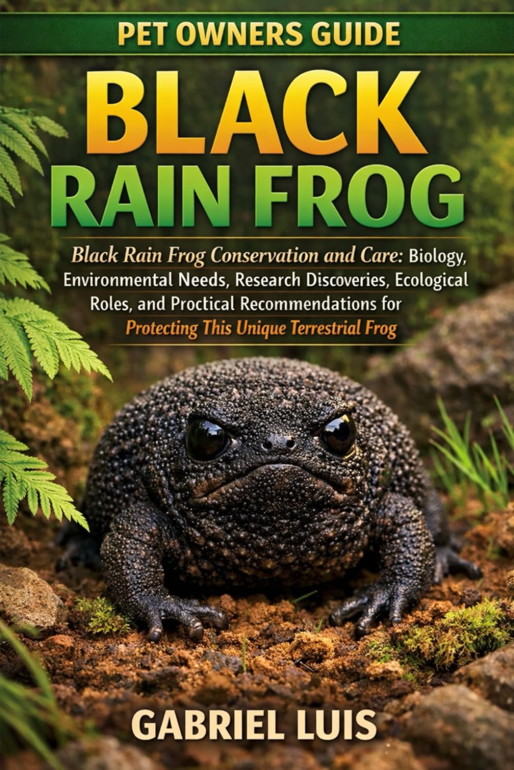 BLACK RAIN FROG: Black Rain Frog Conservation and Care: Biology, Environmental Needs, Research Discoveries, Ecological Roles, and Practical Recommendations for Protecting This Unique Terrestrial Frog.
