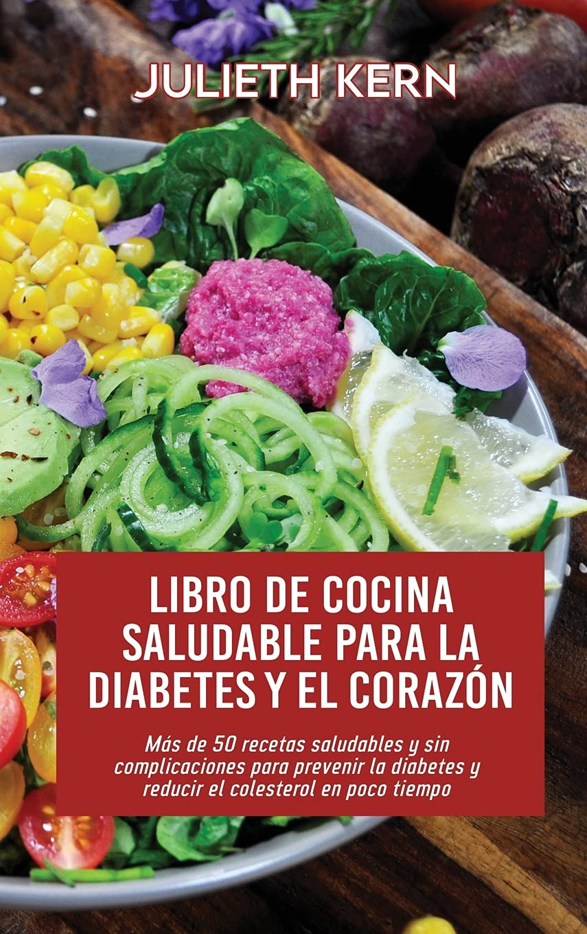 Libro de cocina saludable para la diabetes y el corazón: Más de 50 recetas saludables y sin complicaciones para prevenir la diabetes y reducir el colesterol en poco tiempo