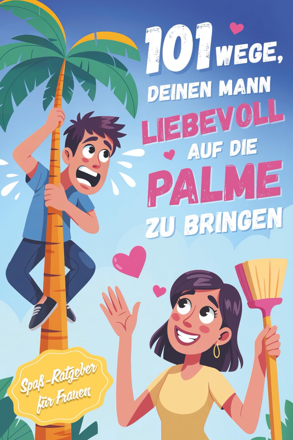 101 Wege, deinen Mann liebevoll auf die Palme zu bringen: Lustiges Geschenkbuch für Frauen - Humor über Ehe und Beziehung