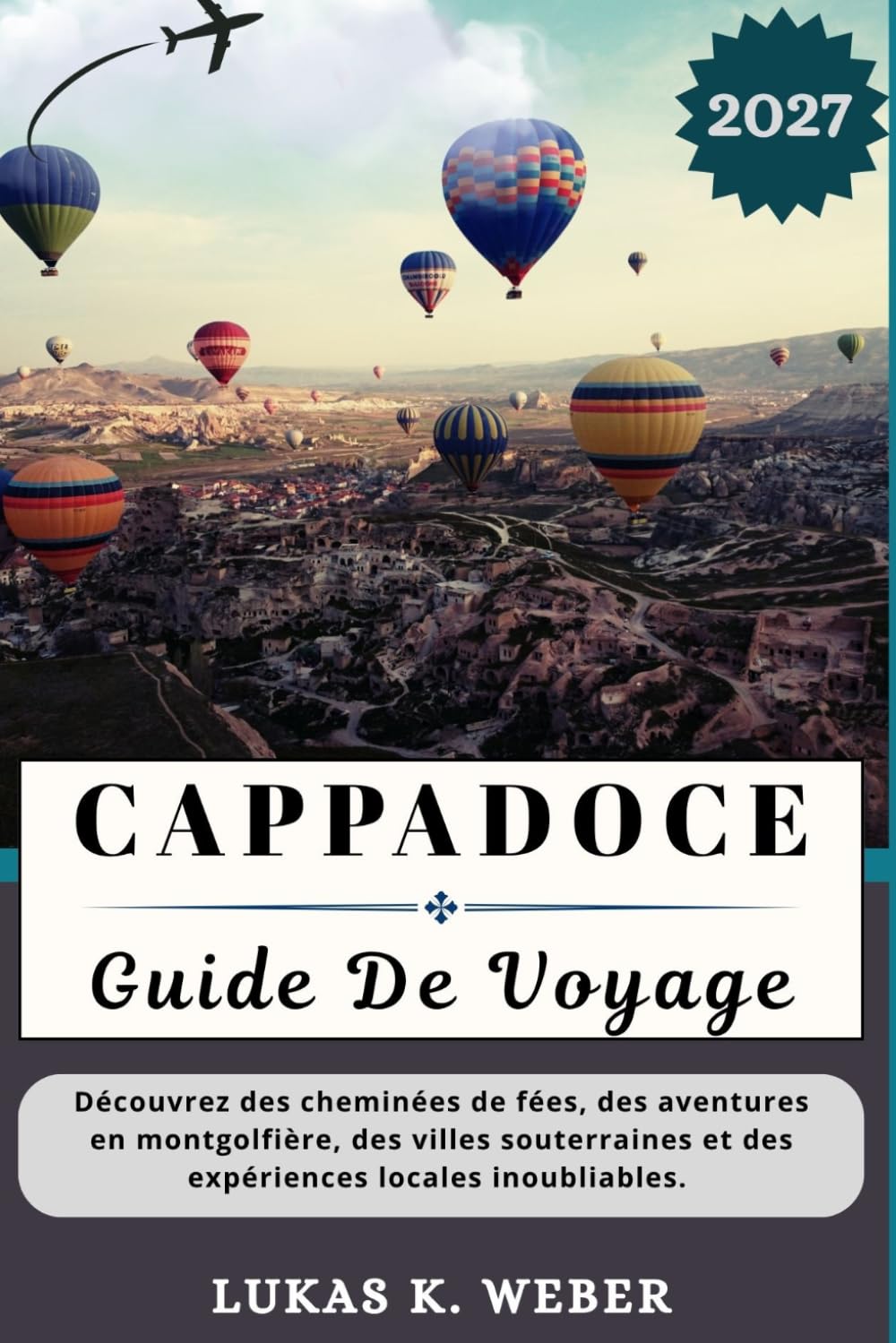 CAPPADOCE GUIDE DE VOYAGE: Découvrez des cheminées de fées, des aventures en montgolfière, des villes souterraines et des expériences locales inoubliables.