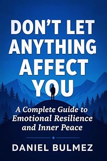 Don’t Let Anything Affect You: A Complete Guide to Emotional Resilience and Inner Peace (Feel Better)