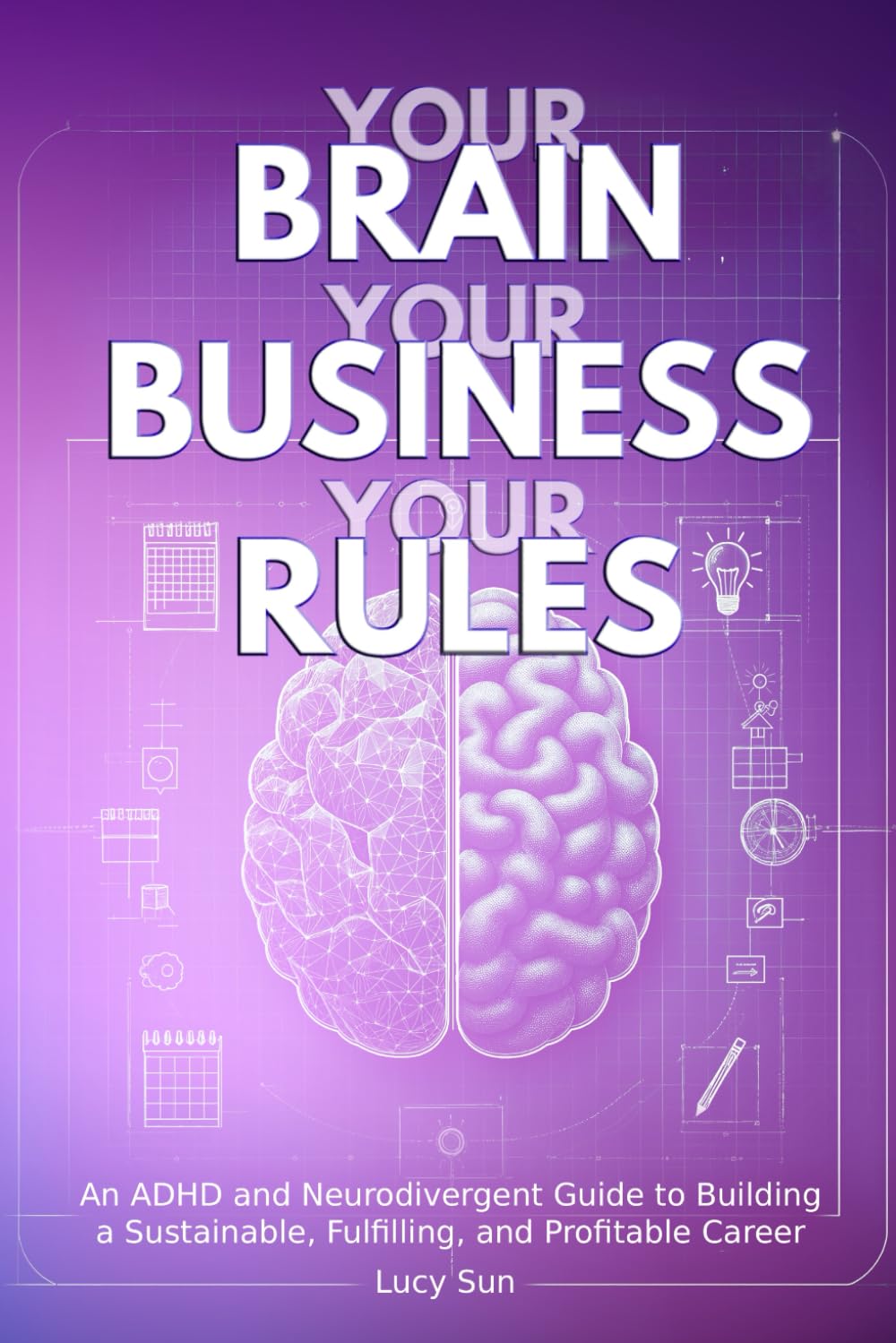Your Brain, Your Business, Your Rules: An ADHD and Neurodivergent Guide to Building a Sustainable, Fulfilling, and Profitable Career