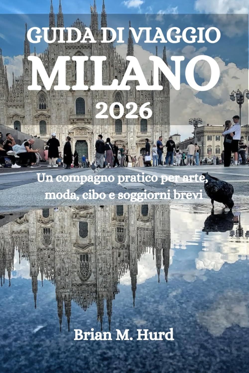 GUIDA DI VIAGGIO MILANO 2026: Un compagno pratico per arte, moda, cibo e soggiorni brevi