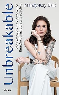 Unbreakable - BESTSELLER BÖRSENBLATT 2025: Von Lasten, die uns Formen, und Entscheidungen, die uns befreien. Krisen als Chance zur Selbstermächtigung ... den Mut finden, alte Muster zu durchbrechen