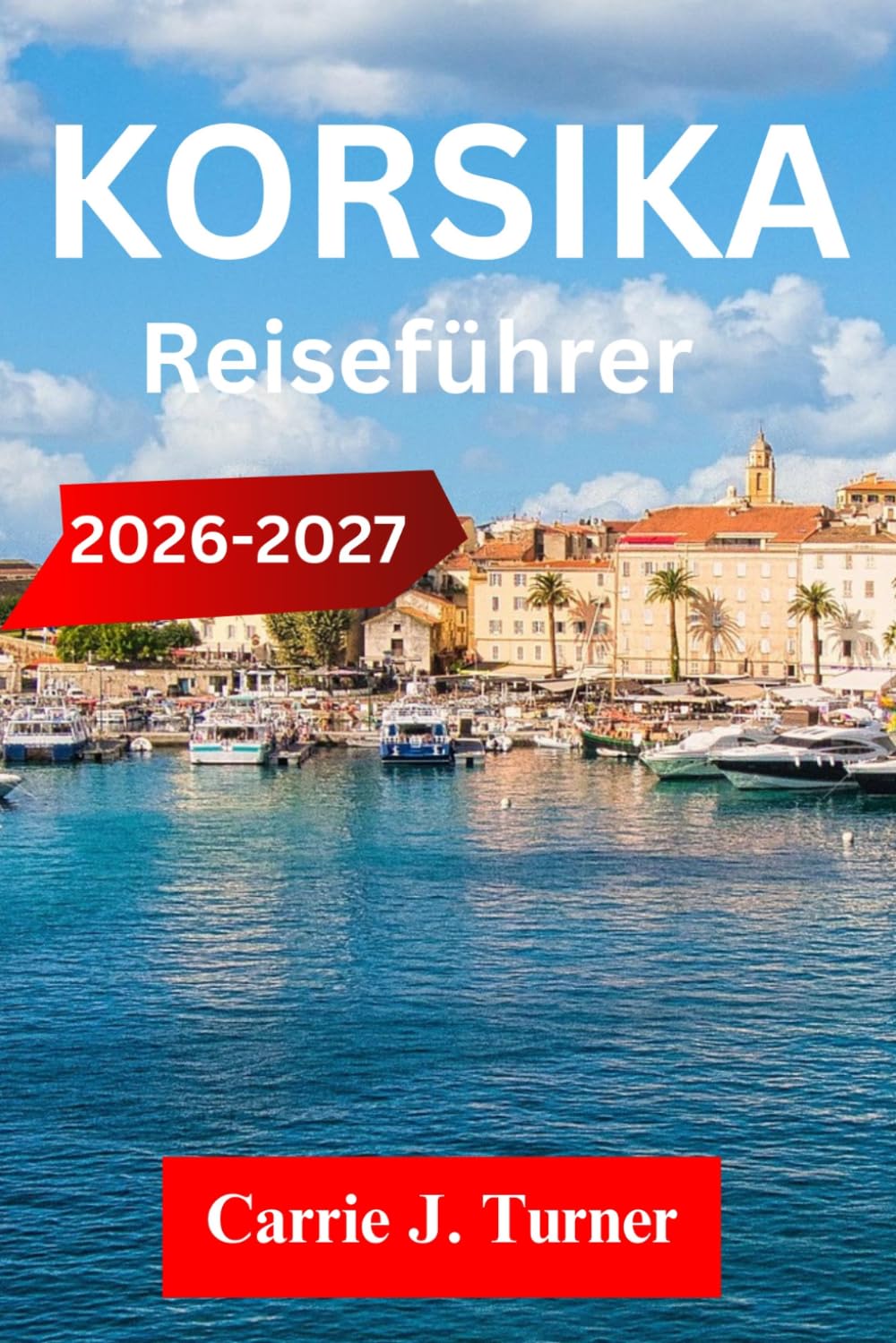 KORSIKA REISEFÜHRER 2026-2027: Erkunden Sie Ajaccio, Bonifacio und Bastia wie ein Indigener