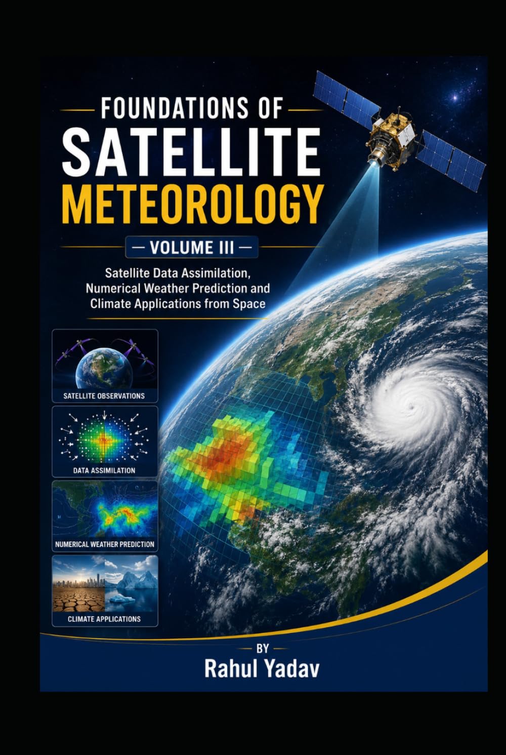 FOUNDATIONS OF SATELLITE METEOROLOGY — VOLUME III Satellite Data Assimilation, Numerical Weather Prediction and Climate Applications from Space ... and Atmospheric Applications Volume I)