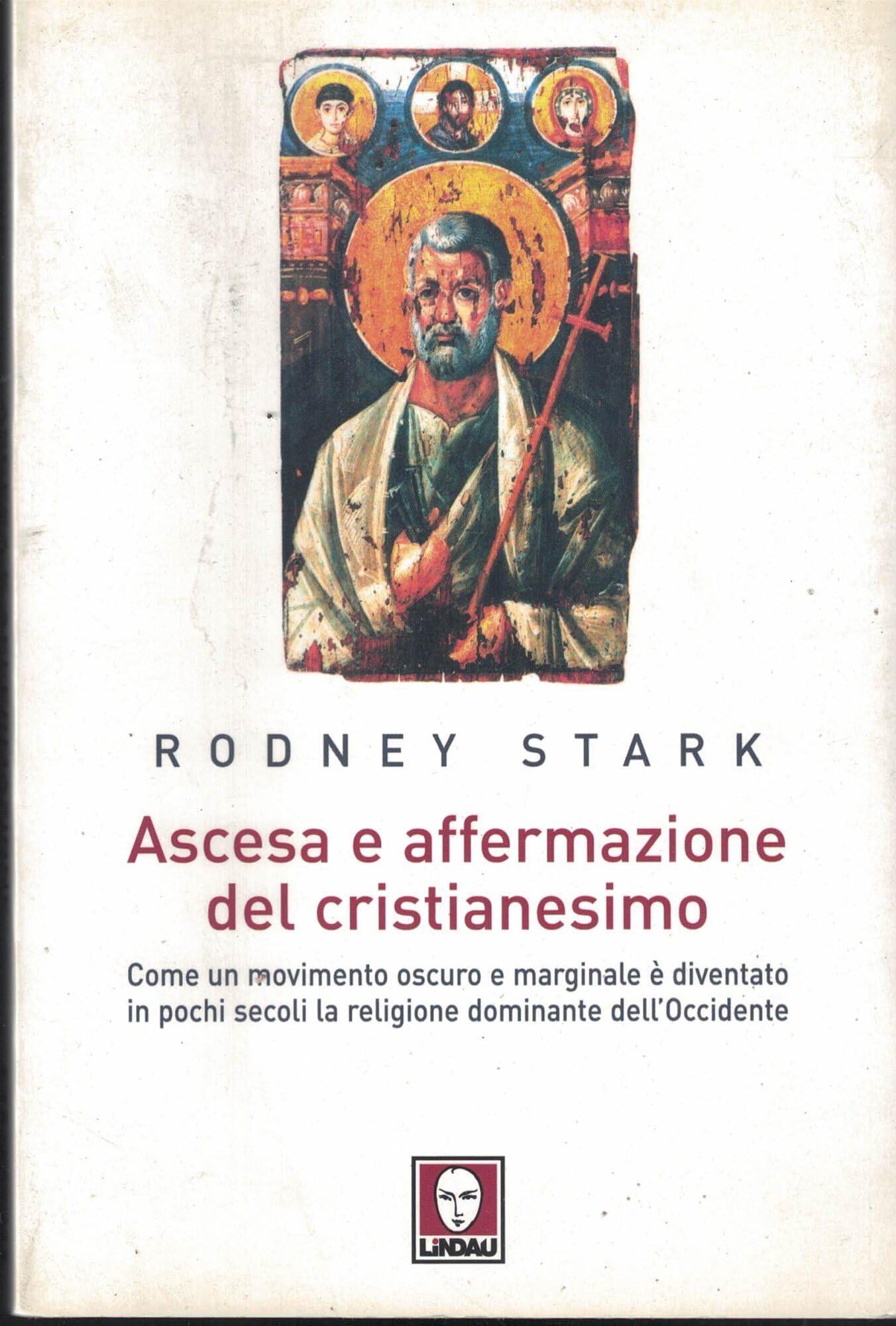 Ascesa e affermazione del Cristianesimo. Come un movimento oscuro e marginale è diventato in pochi secoli la religione dominante dell'Occidente