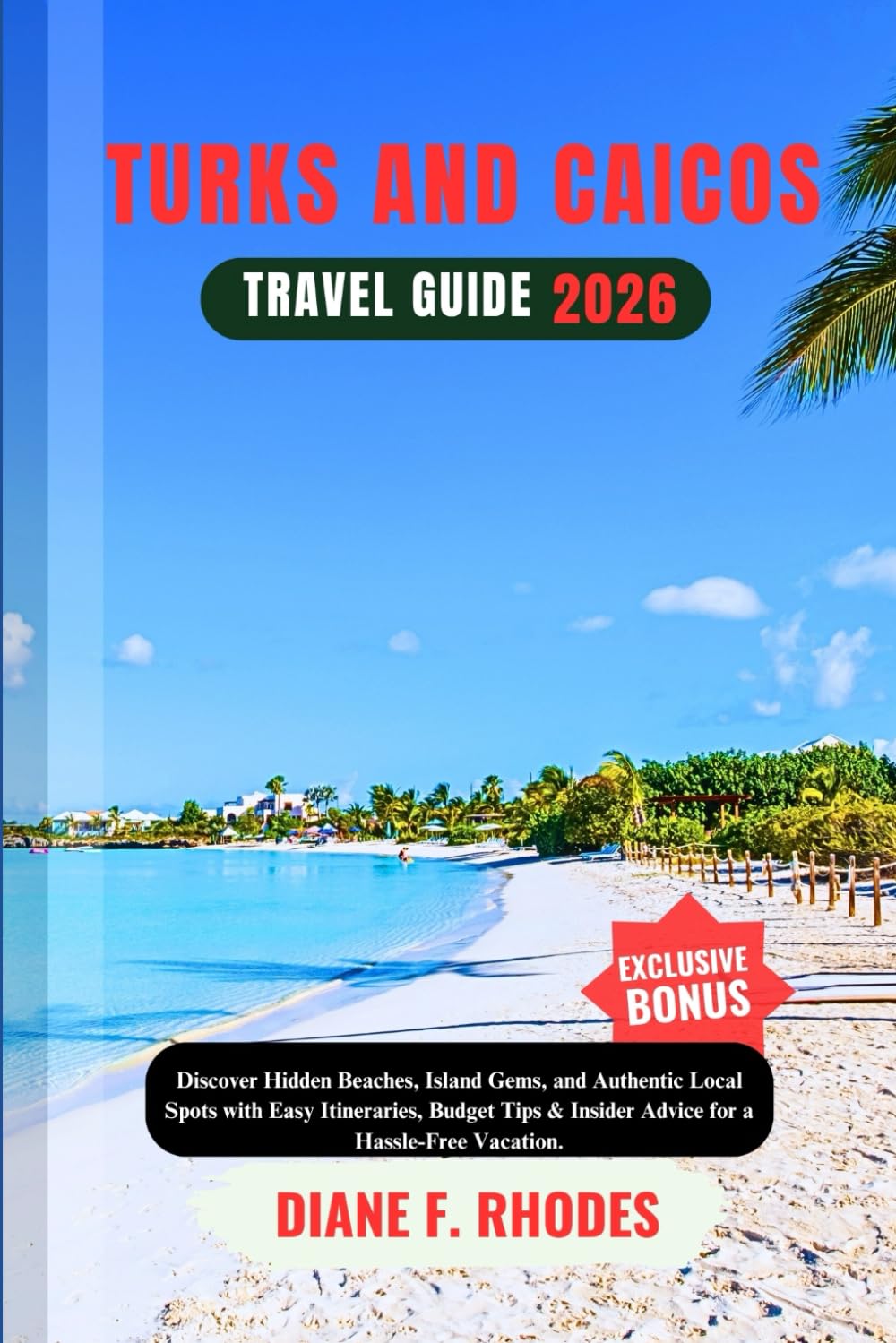 TURKS AND CAICOS TRAVEL GUIDE 2026: Discover Hidden Beaches, Island Gems, and Authentic Local Spots with Easy Itineraries, Budget Tips & Insider Advice for a Hassle-Free Vacation.