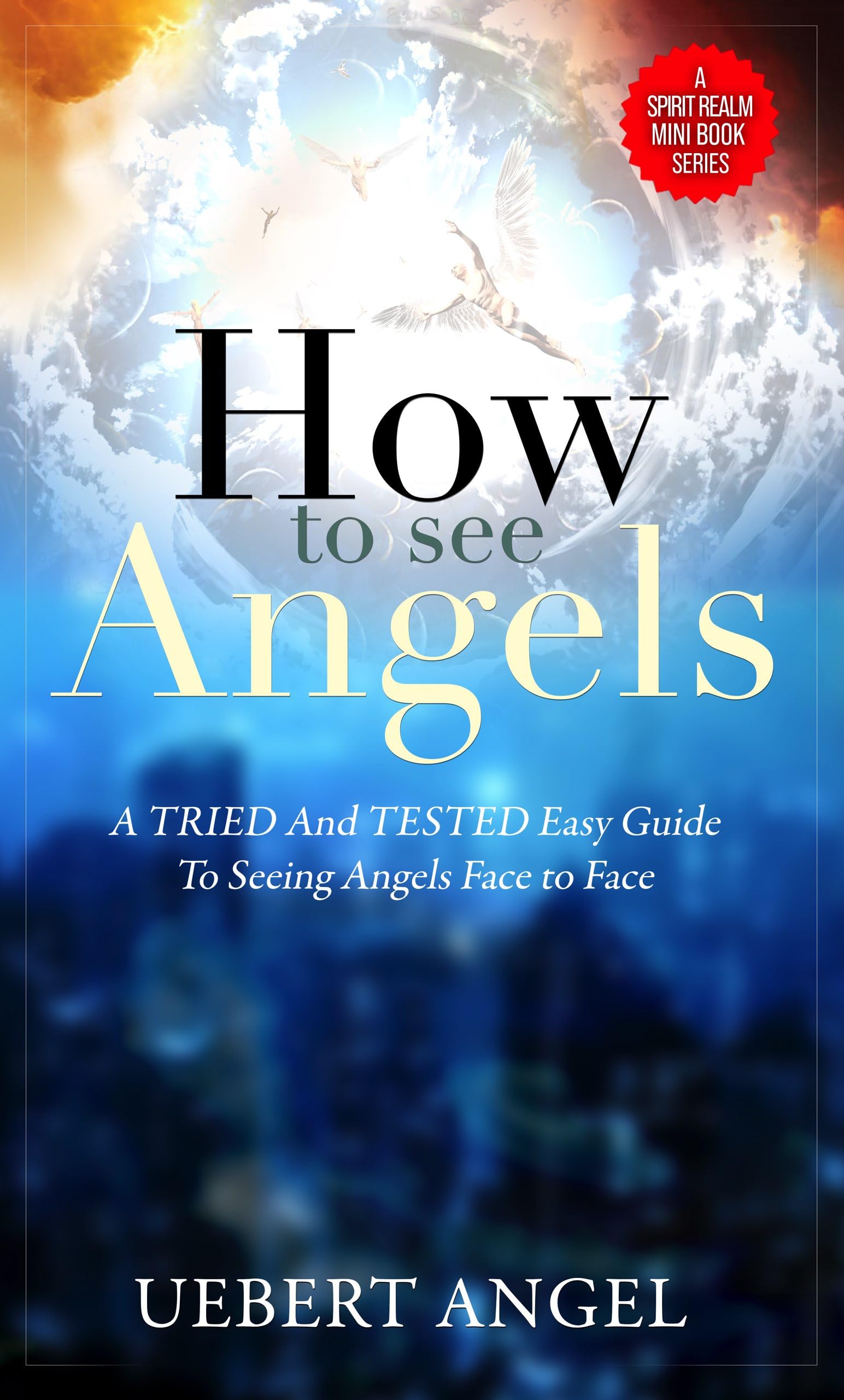 How to See Angels: A TRIED and TESTED Easy Guide to Seeing Angels Face to Face