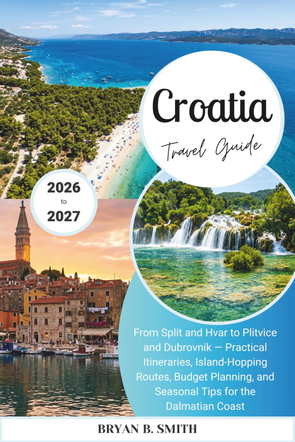 Croatia Travel Guide 2026-2027: From Split and Hvar to Plitvice and Dubrovnik — Practical Itineraries, Island-Hopping Routes, Budget Planning, and Seasonal Tips for the Dalmatian Coast