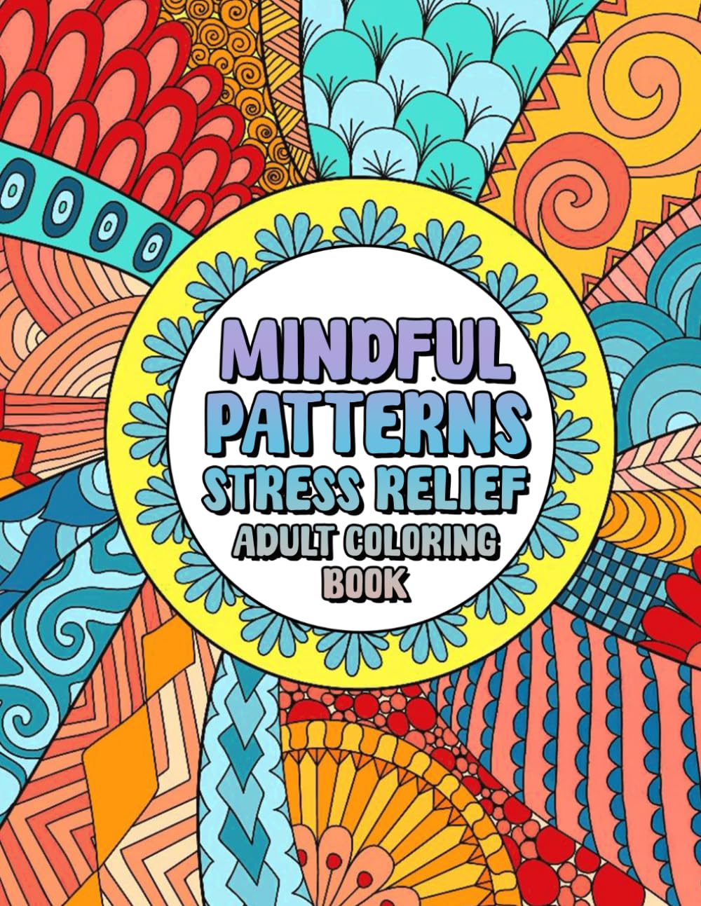 Mindful Patterns Stress Relief Adult Coloring Book: 50 Awesomely Satisfying Designs for Relaxation and Calm