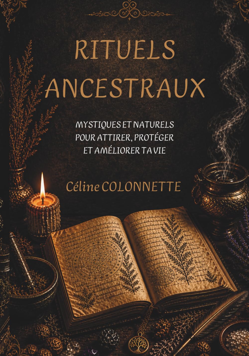 RITUELS ANCESTRAUX: MYSTIQUES ET NATURELS POUR ATTIRER, PROTÉGER ET AMÉLIORER TA VIE