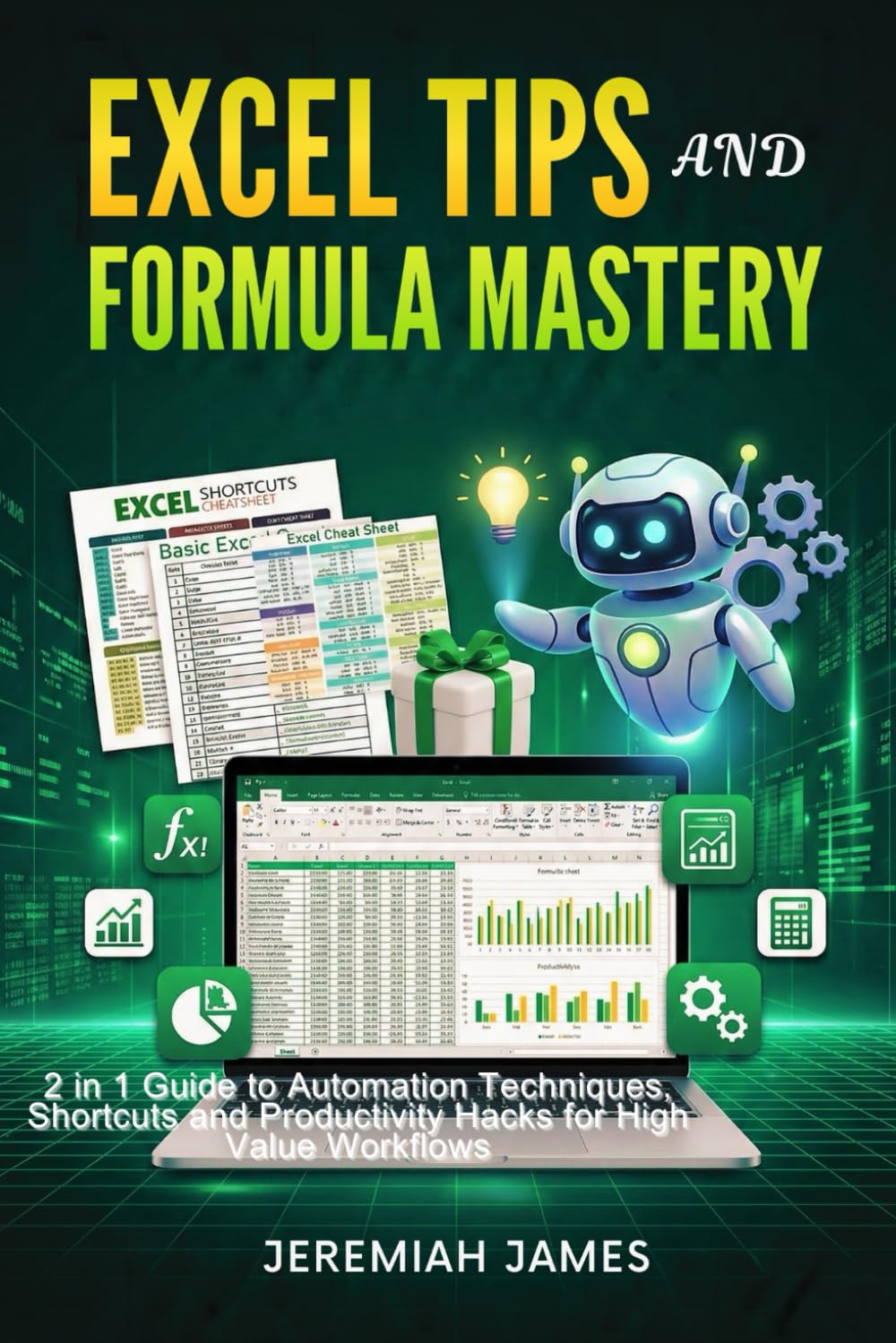 EXCEL TIPS AND FORMULA MASTERY: 2 IN 1 Guide to Automation Techniques, Shortcuts, and Productivity Hacks for High-Value Workflows