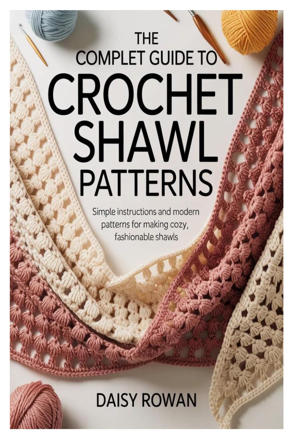 The Complete Guide to Crochet Shawl Patterns: Simple Instructions and Modern Patterns for Making Cozy, Fashionable Shawls