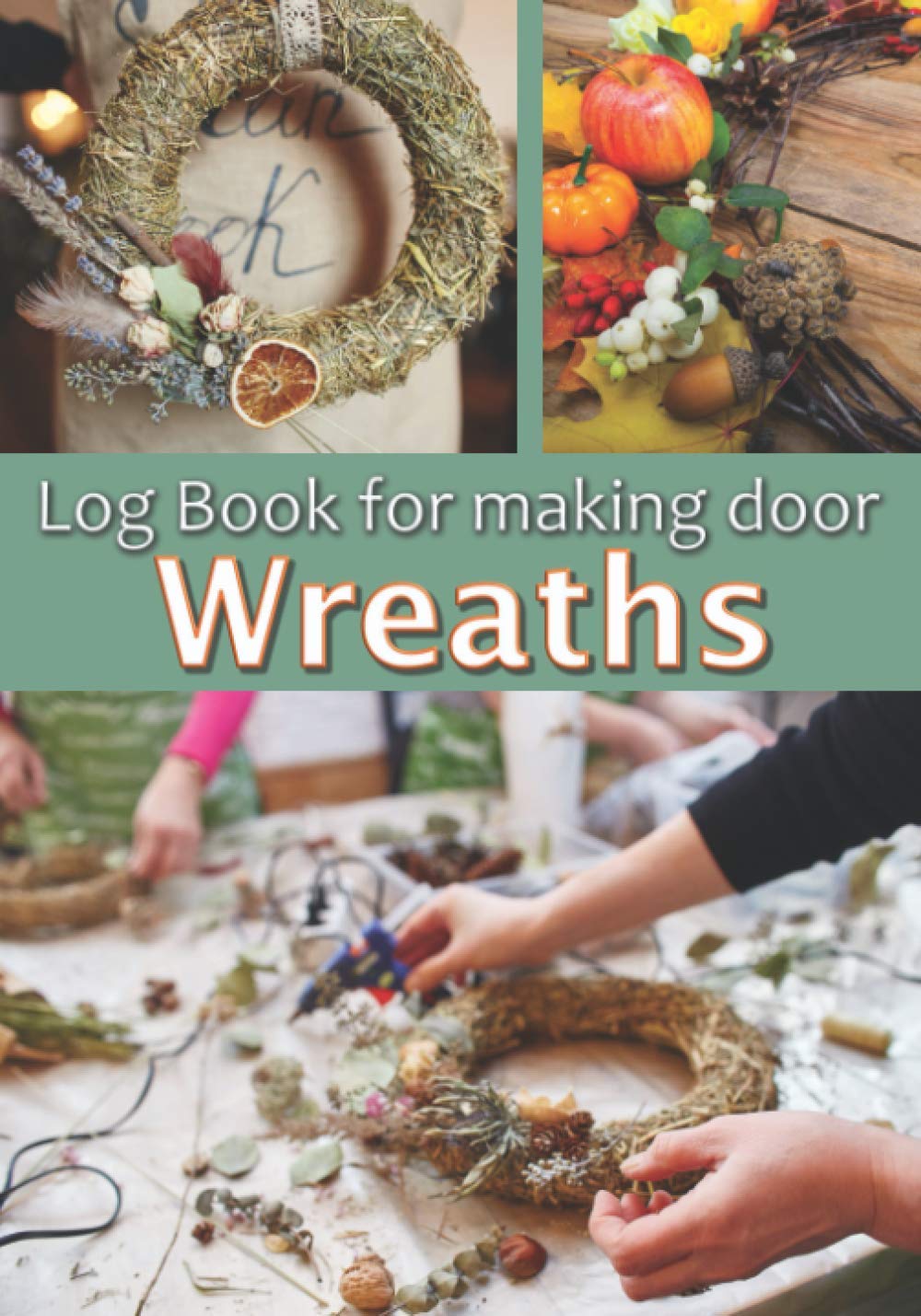 Log Book for making door Wreaths: creation tracking notebook⎪50 pre-formatted forms⎪make wreaths for every occasion and season⎪7 x 10 inches