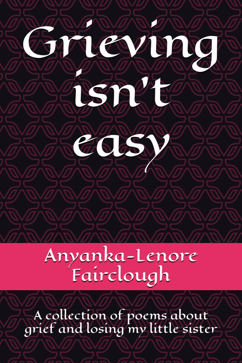 Grieving isn't easy: A collection of poems about grief and losing my little sister
