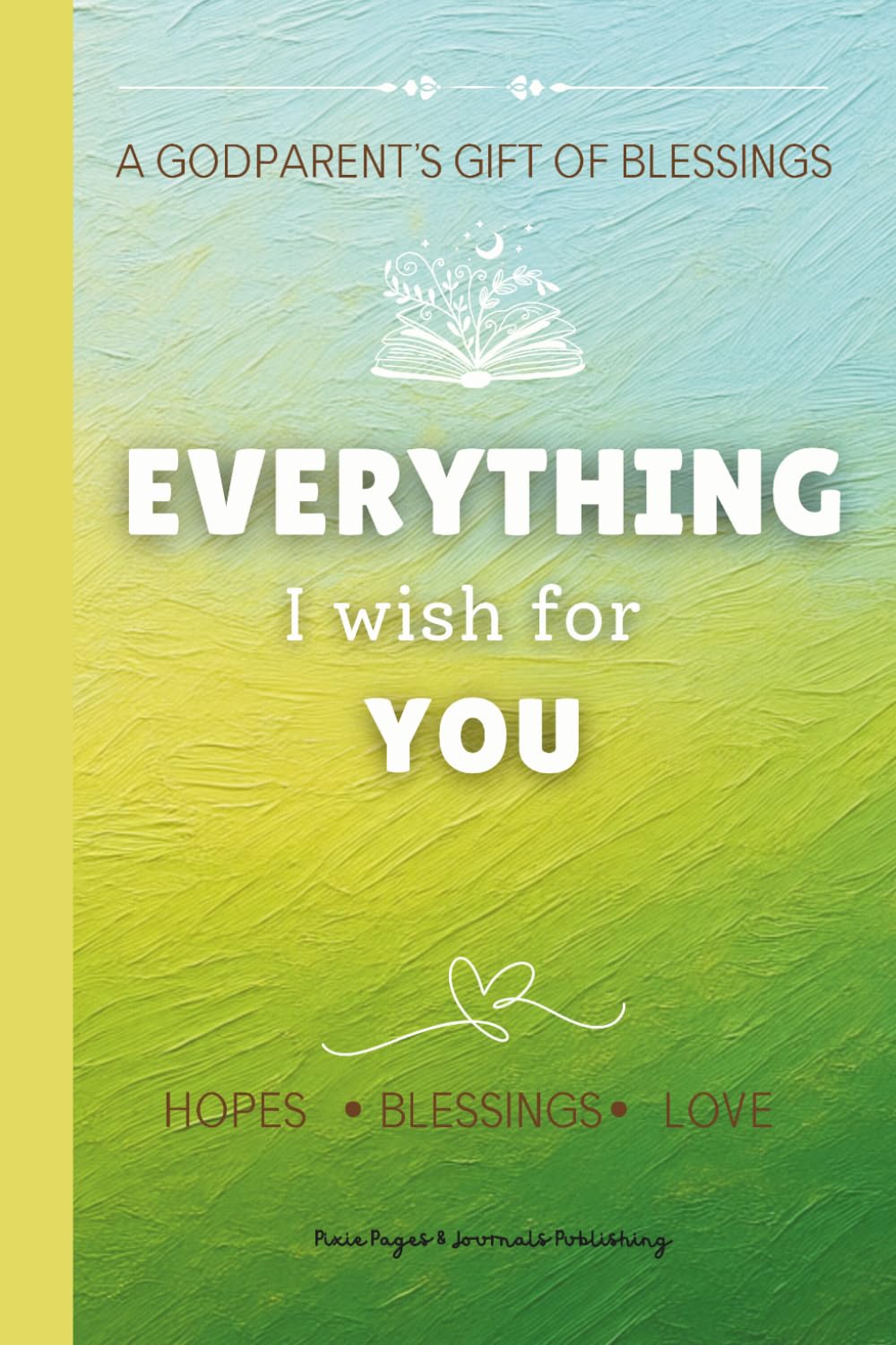 Everything I Wish for You: A Godparent's Gift of blessings | Well Wishes for a godchild | Message of Hope, Blessing and Love for Kids