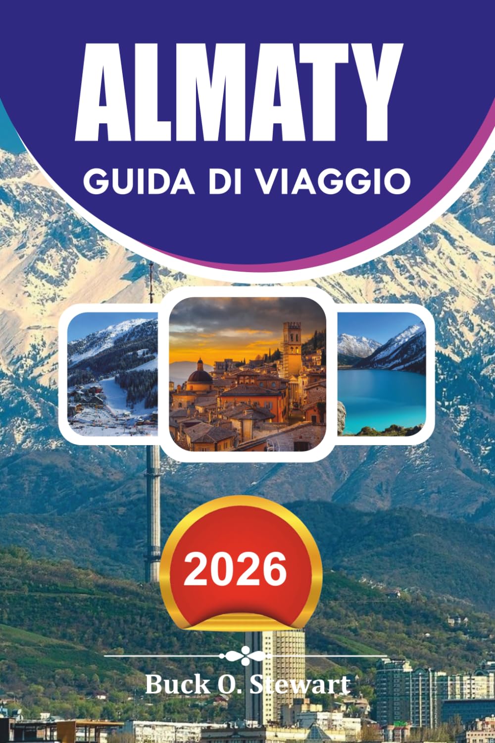 ALMATY Guida di viaggio 2026: Il pianificatore di vacanze per il Kazakistan definitivo con consigli da parte interna, gite panoramiche, esperienze gastronomiche locali e itinerari completi