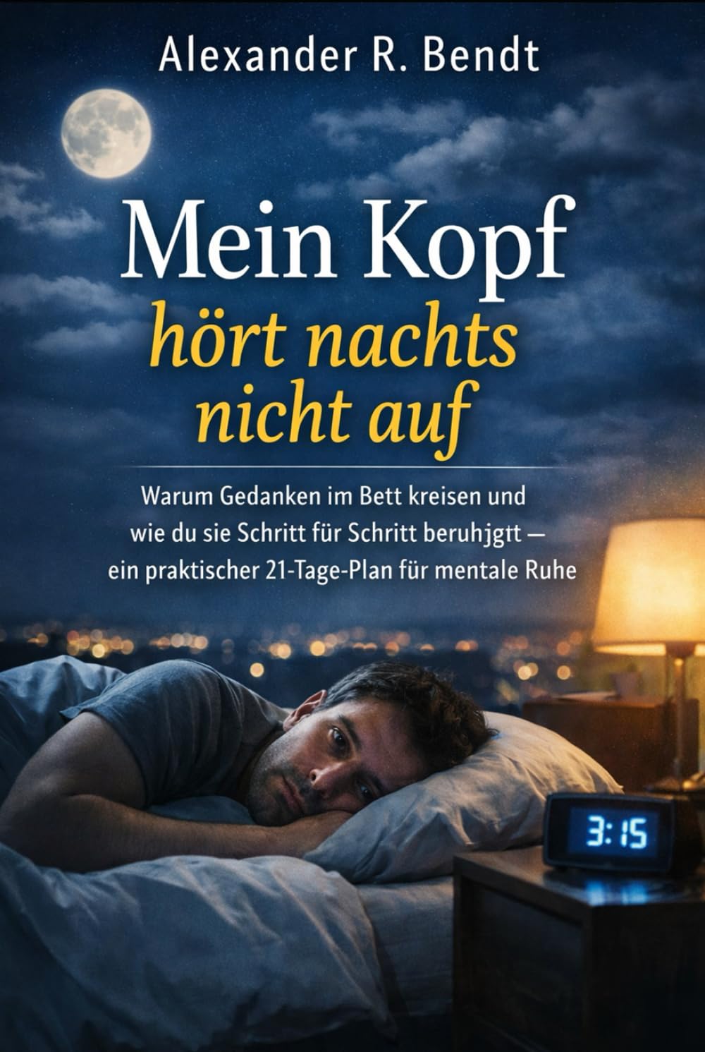 Mein Kopf hört nachts nicht auf: Warum Gedanken im Bett kreisen und wie du sie Schritt für Schritt beruhigst – ein praktischer 21-Tage-Plan für mentale Ruhe (Stress und Schlaf)