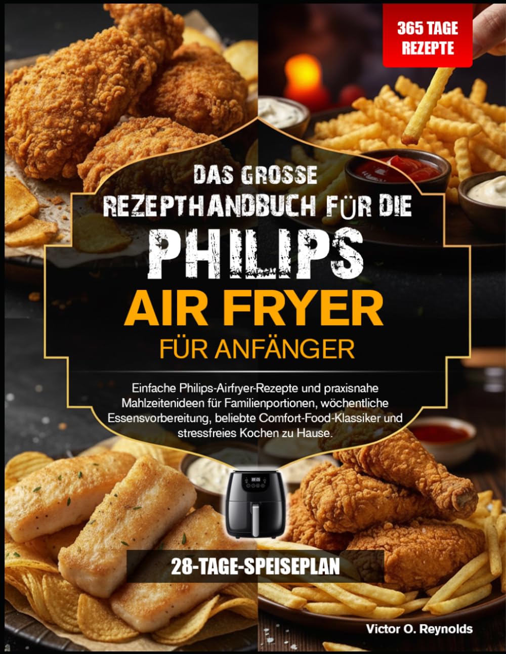 DAS GROSSE REZEPTHANDBUCH FÜR ANFÄNGER DER PHILIPS HEISSLUFTFRITTEUSE: Einfache Rezepte für die Philips Heißluftfritteuse und praktische Rezeptideen ... Wohlfühlgerichte und stressfreies Kochen