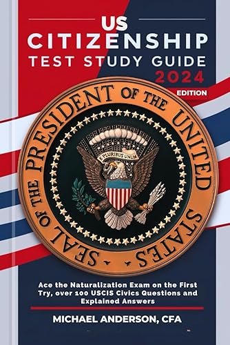 US Citizenship Test Study Guide 2024: Ace the Naturalization Exam on the First Try, over 100 USCIS Civics Questions and Explained Answers