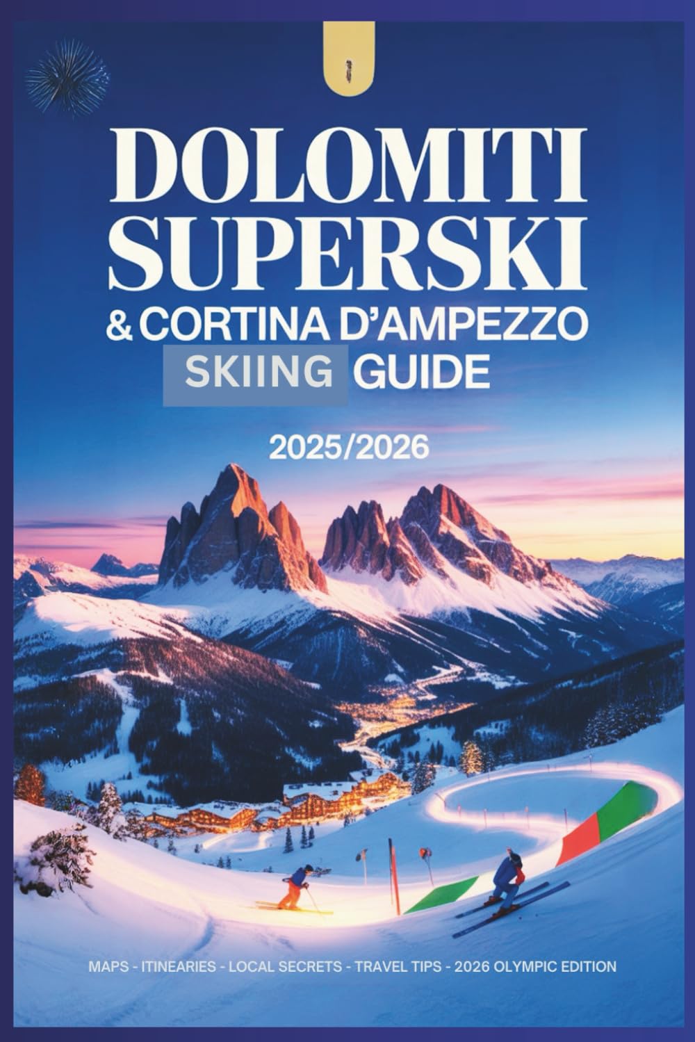 Dolomiti Superski & Cortina d’Ampezzo Guide 2025/2026: Explore the Olympic Slopes & Venues, Alpine Villages, and Epic Ski Circuits of Northern Italy