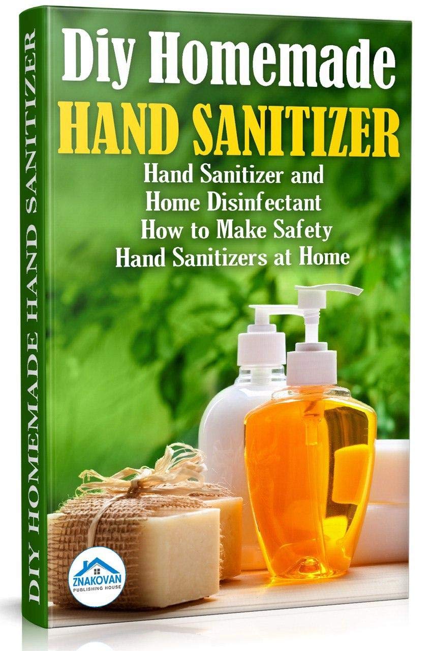 Diy Homemade Hand Sanitizer: Hand Sanitizer and Home Disinfectant. How to Make Safety Hand Sanitizers at Home (Do It Yourself Book 1)