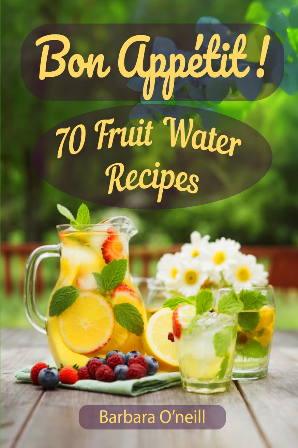 Bon Appetit! 70 Fruit Water Recipes (Healing Herbal & Fruit Drinks)