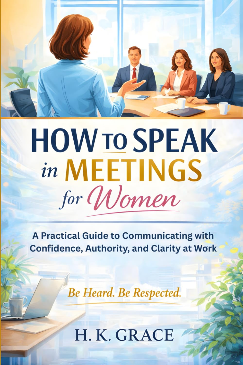 How to Speak in Meetings for Women: A Practical Guide to Communicating with Confidence, Authority, and Clarity at Work: 3 (The Confident Communication Series)