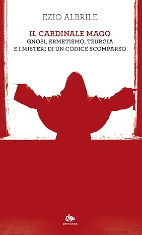 Ezio Albrile - Il cardinale mago. Gnosi, ermetismo, teurgia e i misteri di un codice scomparso (2020)