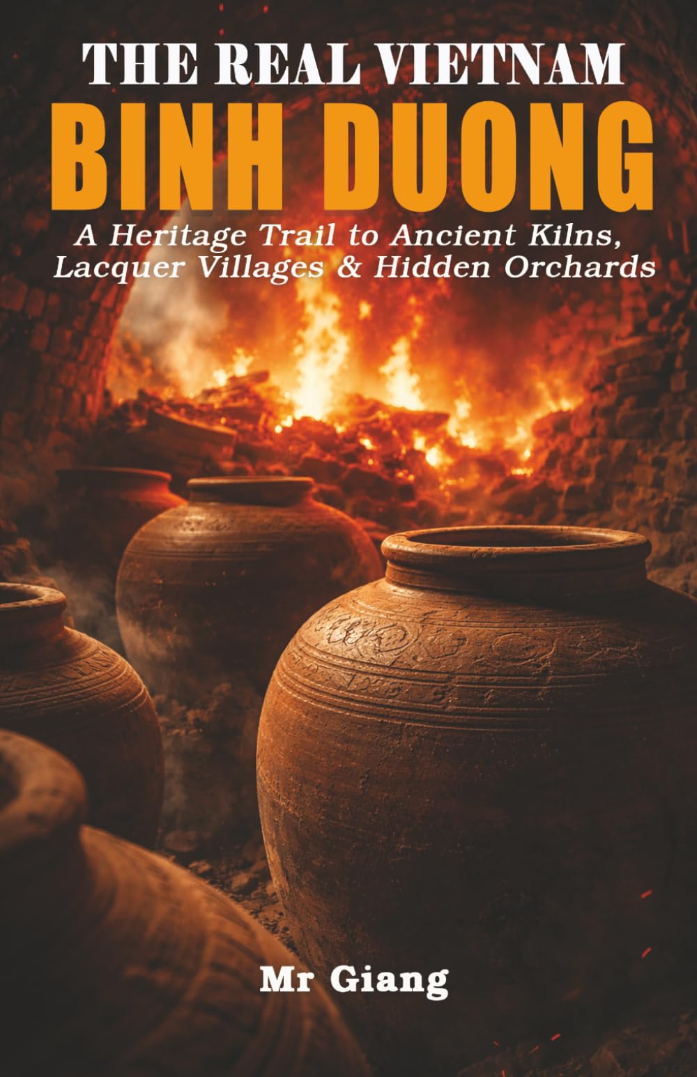 THE REAL VIETNAM: BINH DUONG: A Heritage Trail to Ancient Kilns, Lacquer Villages & Hidden Orchards (The Real Vietnam Guides)