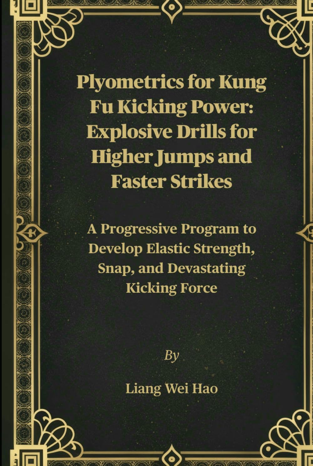 Plyometrics for Kung Fu Kicking Power: Explosive Drills for Higher Jumps and Faster Strikes: A Progressive Program to Develop Elastic Strength, Snap, and Devastating Kicking Force