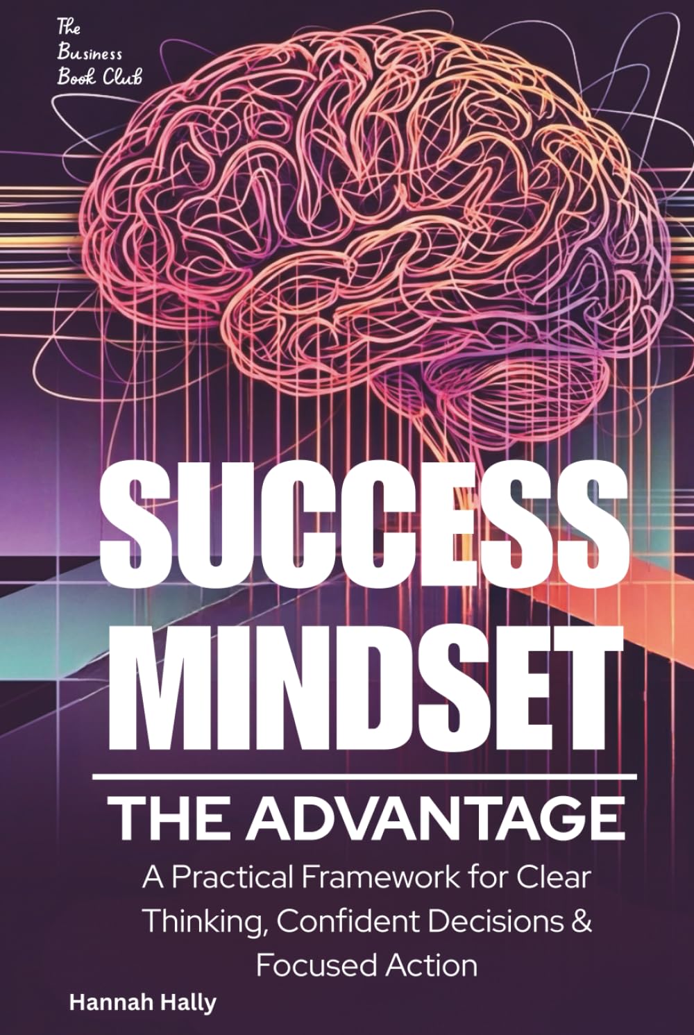 Success Mindset: The Advantage.: A Practical Framework for Clear Thinking, Confident Decisions, and Focused Action
