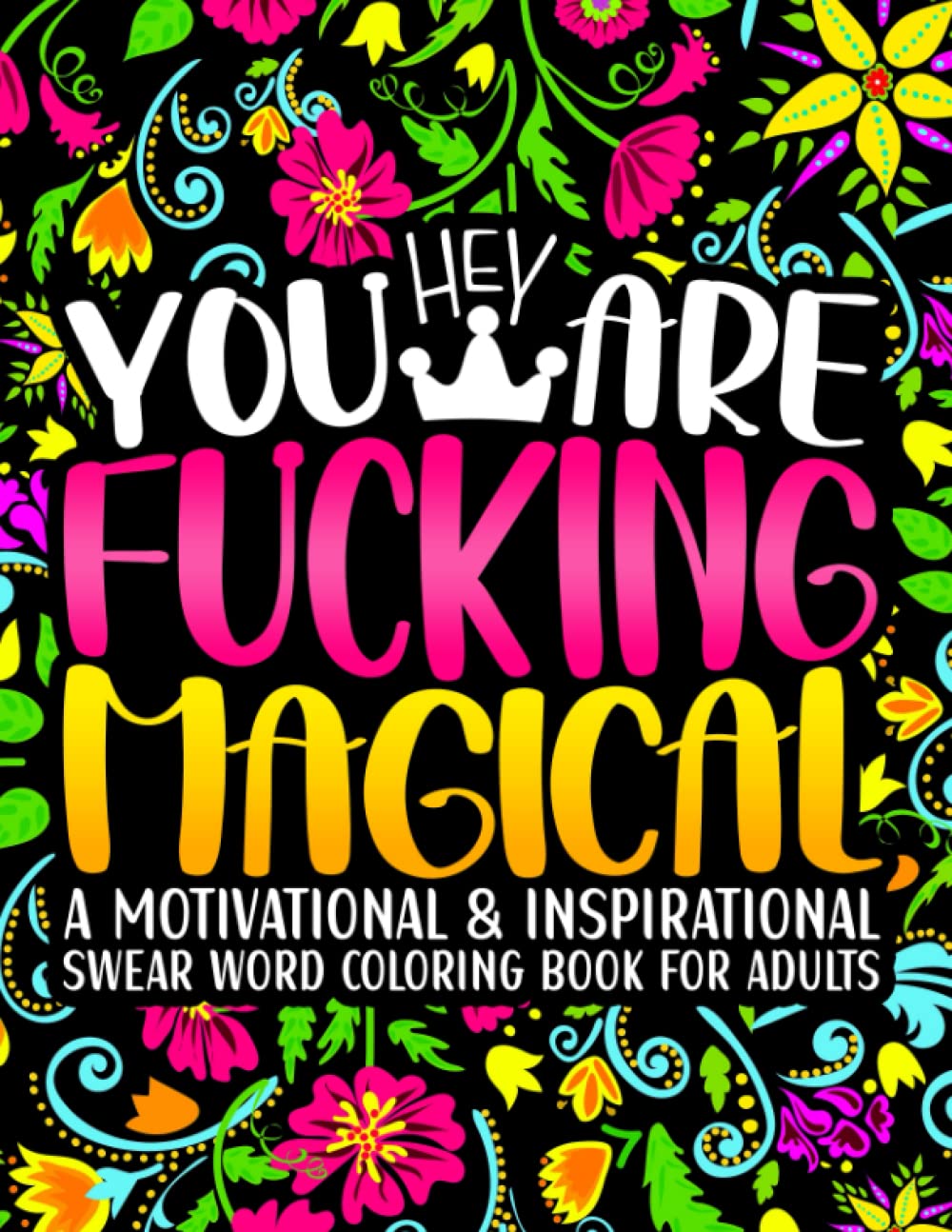 Hey You Are Fucking Magical: Swear Word Coloring Book for Adults: A Motivational Swearing Colouring Book with Funny Pages to Color for Stress Relief and Relaxation ( Inspirational Gifts for Women)