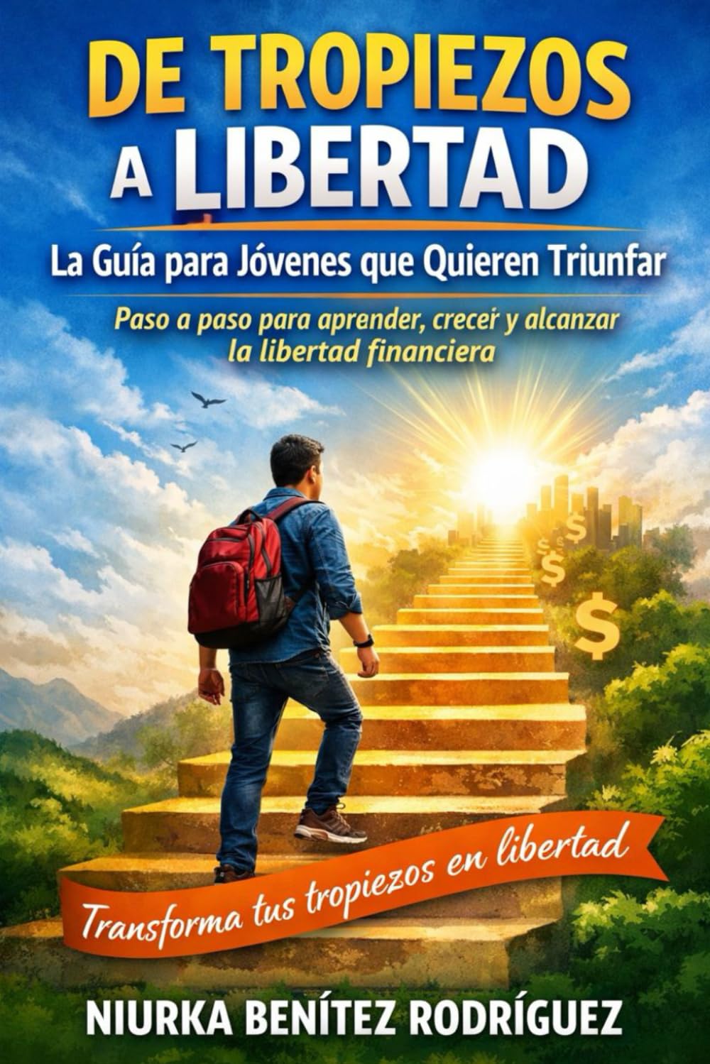 De Tropiezos a Libertad: La Guía para Jóvenes que Quieren Triunfar: Paso a paso para aprender, crecer y alcanzar la libertad financiera